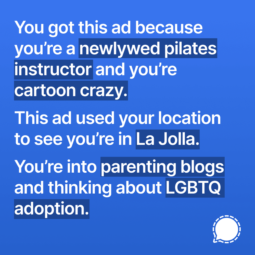 You got this ad because you're a newlywed pilates instructor and you're cartoon crazy. This ad used your location to see you're in La Jolla. You're into parenting blogs and thinking about LGBTQ adoption.